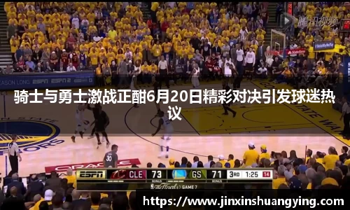 骑士与勇士激战正酣6月20日精彩对决引发球迷热议